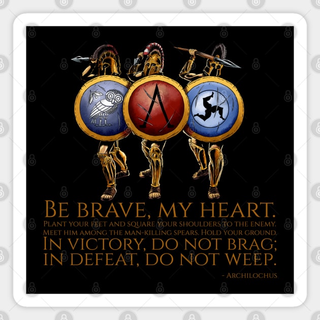 Be brave, my heart. Plant your feet and square your shoulders to the enemy. Meet him among the man-killing spears. Hold your ground. In victory, do not brag; in defeat, do not weep. - Archilochus Magnet by Styr Designs